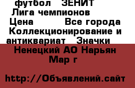 1.1) футбол : ЗЕНИТ 08-09 Лига чемпионов  № 13 › Цена ­ 590 - Все города Коллекционирование и антиквариат » Значки   . Ненецкий АО,Нарьян-Мар г.